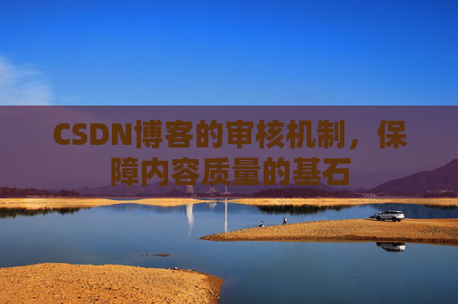 CSDN博客的审核机制，保障内容质量的基石